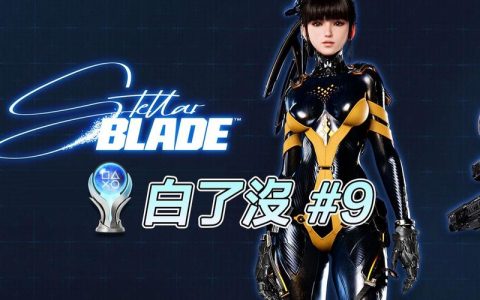 StellarBlade全连招派生教学：从基础到进阶，5分钟掌握核心反击时机