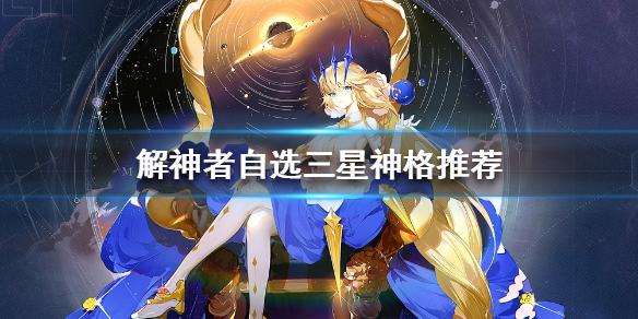 解神者自选三星怎么选?最新版本必拿角色推荐-2 解神者自选三星怎么选?最新版本必拿角色推荐-2