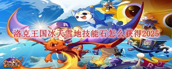 洛克王国冰天雪地技能石怎么得?最新获取攻略与实战用法详解-2 洛克王国冰天雪地技能石怎么得?最新获取攻略与实战用法详解-2